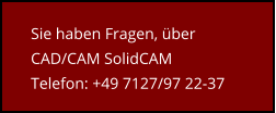 Sie haben Fragen, über CAD/CAM SolidCAM Telefon: +49 7127/97 22-37