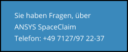Sie haben Fragen, über ANSYS SpaceClaim Telefon: +49 7127/97 22-37