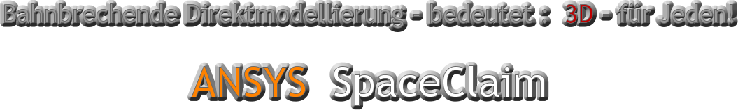 Bahnbrechende Direktmodellierung - bedeutet :  3D - für Jeden!  ANSYS  SpaceClaim