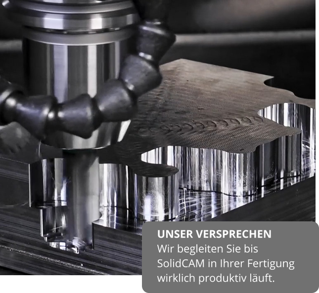 UNSER VERSPRECHEN Wir begleiten Sie bis SolidCAM in Ihrer Fertigung wirklich produktiv läuft.