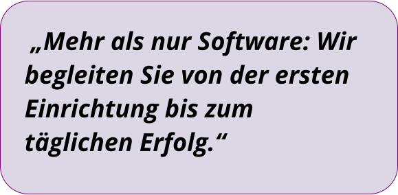 „Mehr als nur Software: Wir begleiten Sie von der ersten Einrichtung bis zum täglichen Erfolg.“