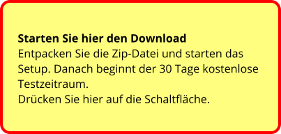 Starten Sie hier den Download  Entpacken Sie die Zip-Datei und starten das Setup. Danach beginnt der 30 Tage kostenlose Testzeitraum.  Drücken Sie hier auf die Schaltfläche.